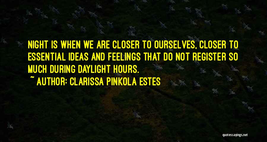 Clarissa Pinkola Estes Quotes: Night Is When We Are Closer To Ourselves, Closer To Essential Ideas And Feelings That Do Not Register So Much