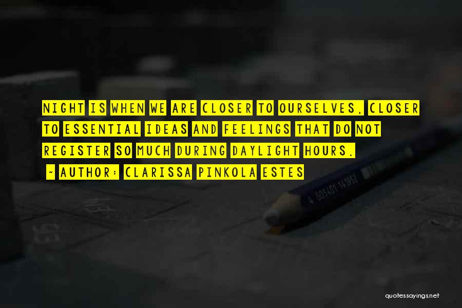 Clarissa Pinkola Estes Quotes: Night Is When We Are Closer To Ourselves, Closer To Essential Ideas And Feelings That Do Not Register So Much