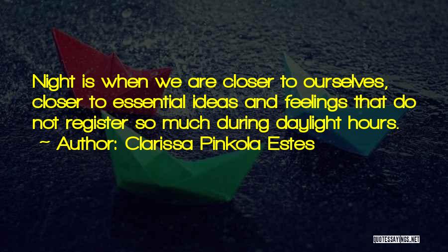 Clarissa Pinkola Estes Quotes: Night Is When We Are Closer To Ourselves, Closer To Essential Ideas And Feelings That Do Not Register So Much