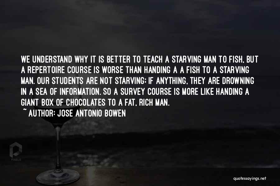 Jose Antonio Bowen Quotes: We Understand Why It Is Better To Teach A Starving Man To Fish, But A Repertoire Course Is Worse Than