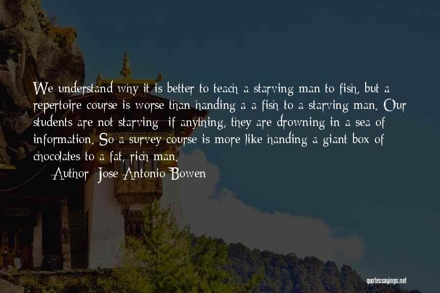 Jose Antonio Bowen Quotes: We Understand Why It Is Better To Teach A Starving Man To Fish, But A Repertoire Course Is Worse Than