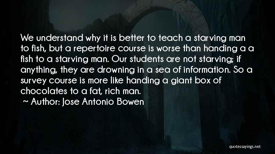 Jose Antonio Bowen Quotes: We Understand Why It Is Better To Teach A Starving Man To Fish, But A Repertoire Course Is Worse Than