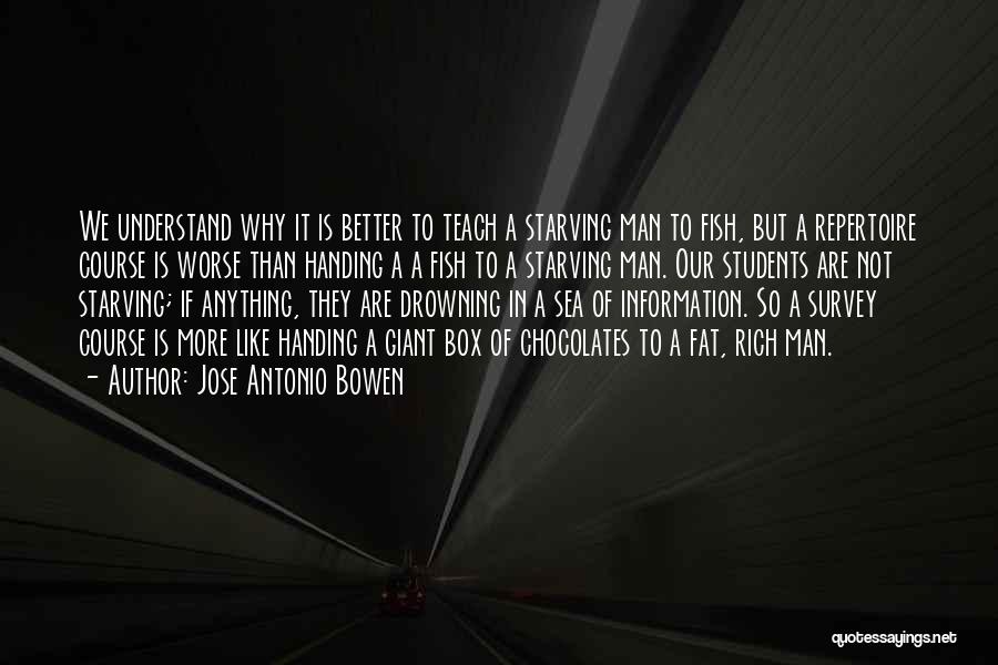 Jose Antonio Bowen Quotes: We Understand Why It Is Better To Teach A Starving Man To Fish, But A Repertoire Course Is Worse Than