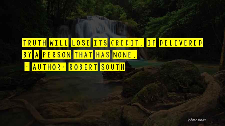 Robert South Quotes: Truth Will Lose Its Credit, If Delivered By A Person That Has None.