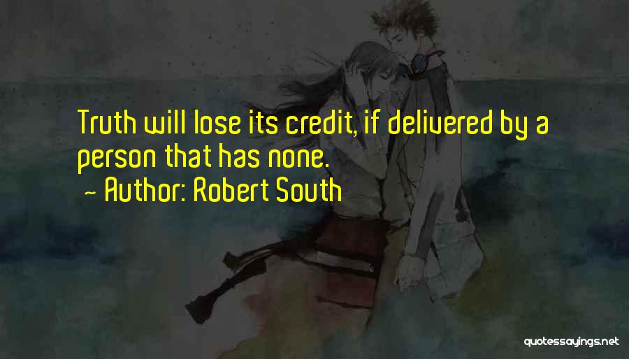 Robert South Quotes: Truth Will Lose Its Credit, If Delivered By A Person That Has None.