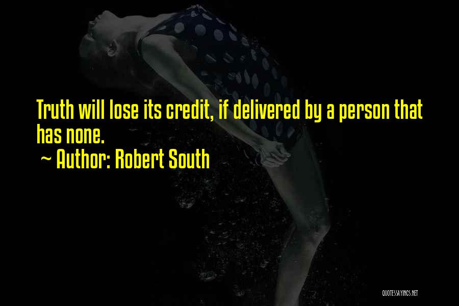 Robert South Quotes: Truth Will Lose Its Credit, If Delivered By A Person That Has None.