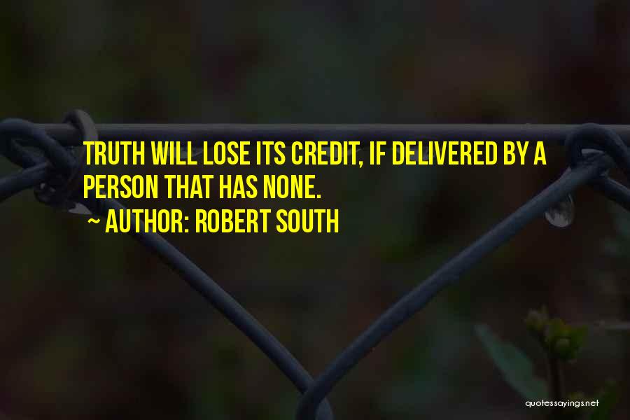 Robert South Quotes: Truth Will Lose Its Credit, If Delivered By A Person That Has None.
