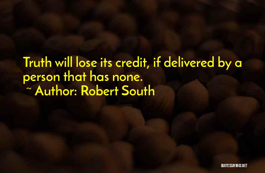 Robert South Quotes: Truth Will Lose Its Credit, If Delivered By A Person That Has None.