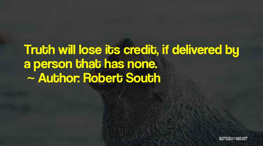 Robert South Quotes: Truth Will Lose Its Credit, If Delivered By A Person That Has None.