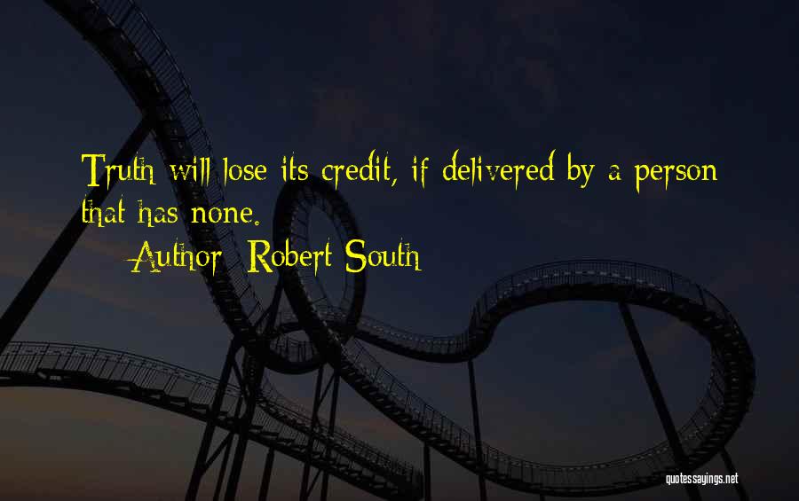Robert South Quotes: Truth Will Lose Its Credit, If Delivered By A Person That Has None.