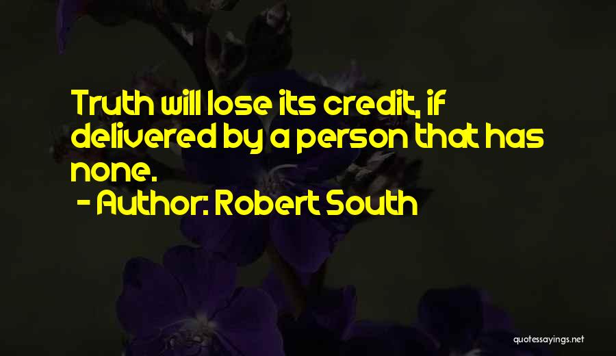 Robert South Quotes: Truth Will Lose Its Credit, If Delivered By A Person That Has None.