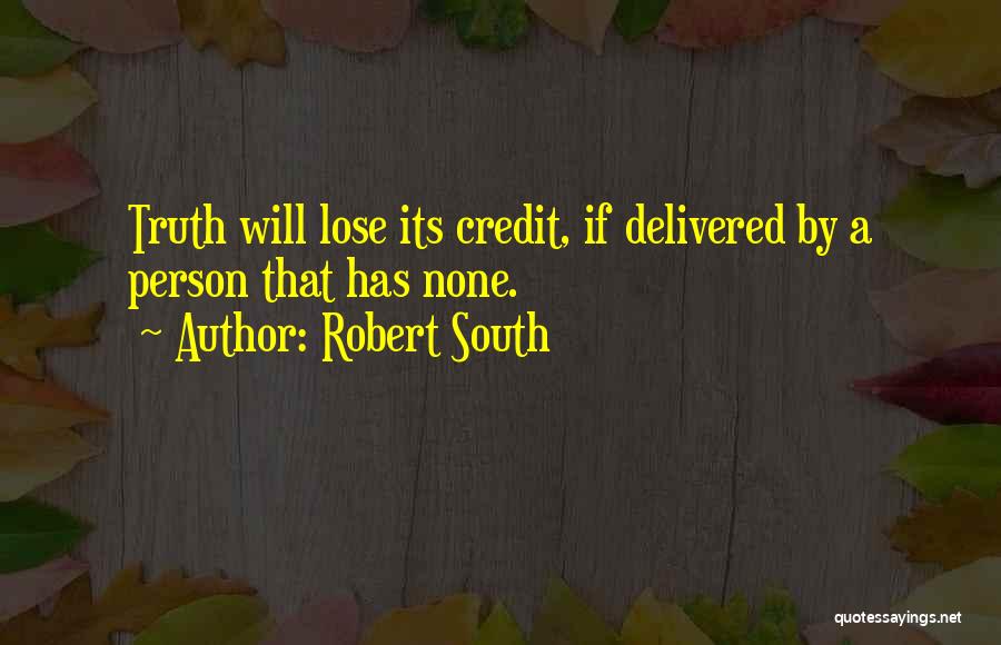 Robert South Quotes: Truth Will Lose Its Credit, If Delivered By A Person That Has None.