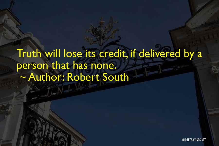 Robert South Quotes: Truth Will Lose Its Credit, If Delivered By A Person That Has None.