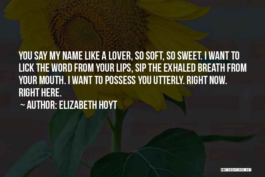 Elizabeth Hoyt Quotes: You Say My Name Like A Lover, So Soft, So Sweet. I Want To Lick The Word From Your Lips,