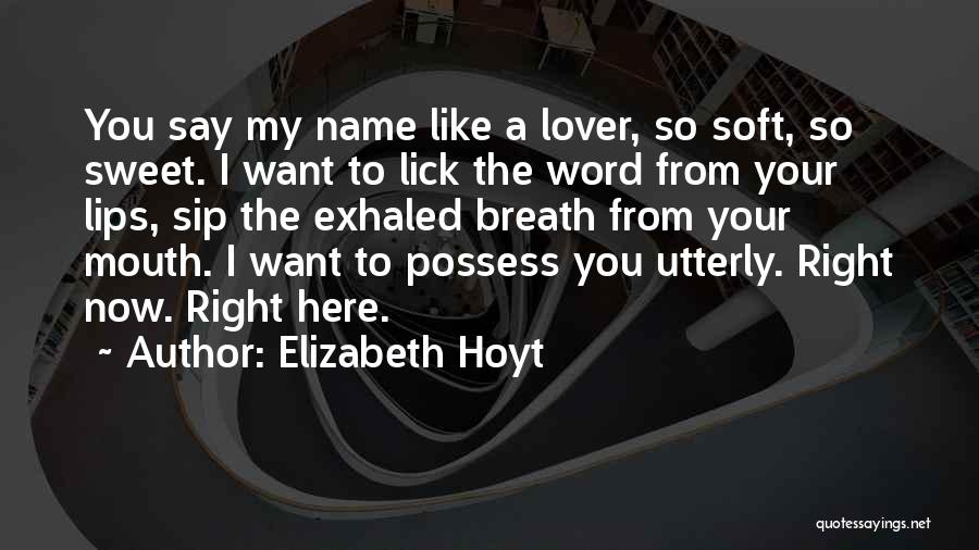 Elizabeth Hoyt Quotes: You Say My Name Like A Lover, So Soft, So Sweet. I Want To Lick The Word From Your Lips,