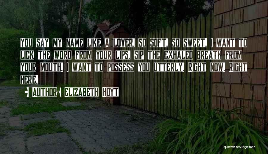 Elizabeth Hoyt Quotes: You Say My Name Like A Lover, So Soft, So Sweet. I Want To Lick The Word From Your Lips,