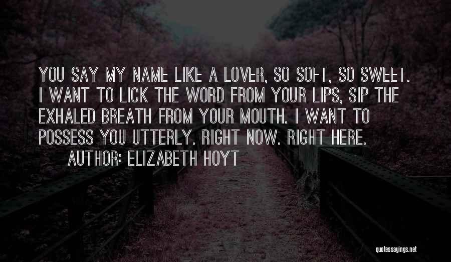 Elizabeth Hoyt Quotes: You Say My Name Like A Lover, So Soft, So Sweet. I Want To Lick The Word From Your Lips,