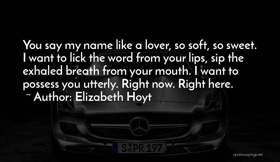 Elizabeth Hoyt Quotes: You Say My Name Like A Lover, So Soft, So Sweet. I Want To Lick The Word From Your Lips,