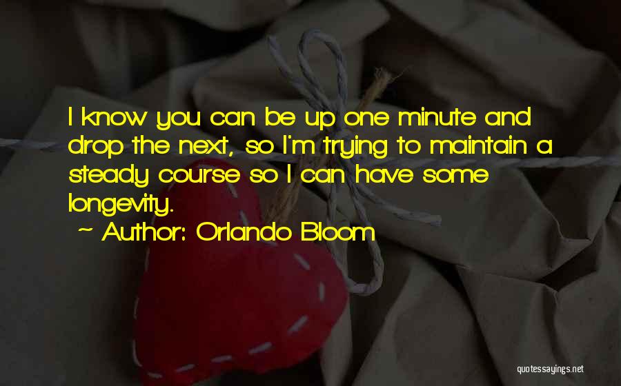 Orlando Bloom Quotes: I Know You Can Be Up One Minute And Drop The Next, So I'm Trying To Maintain A Steady Course