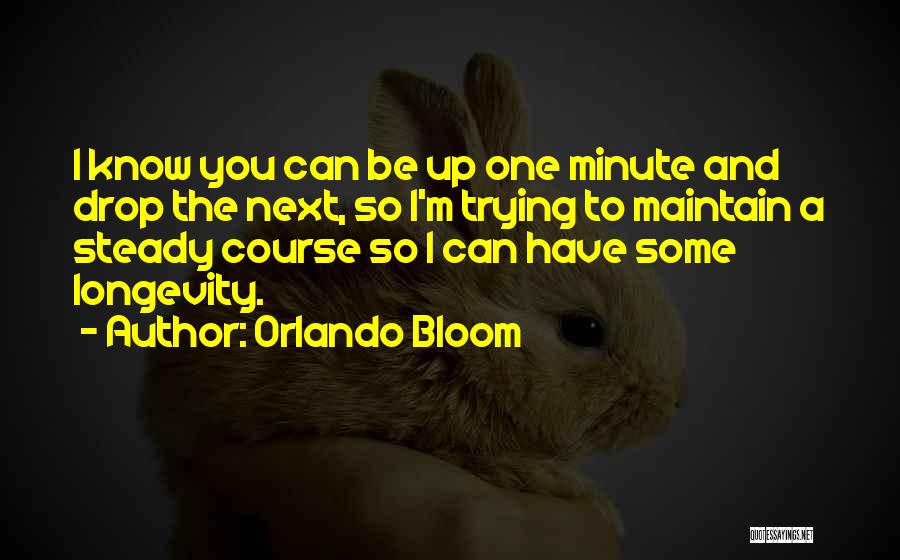 Orlando Bloom Quotes: I Know You Can Be Up One Minute And Drop The Next, So I'm Trying To Maintain A Steady Course