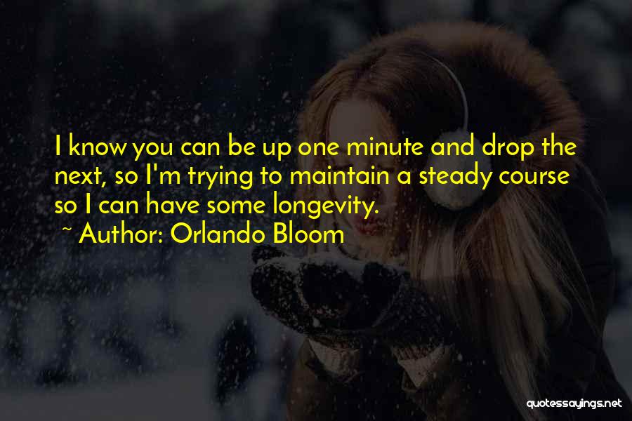 Orlando Bloom Quotes: I Know You Can Be Up One Minute And Drop The Next, So I'm Trying To Maintain A Steady Course