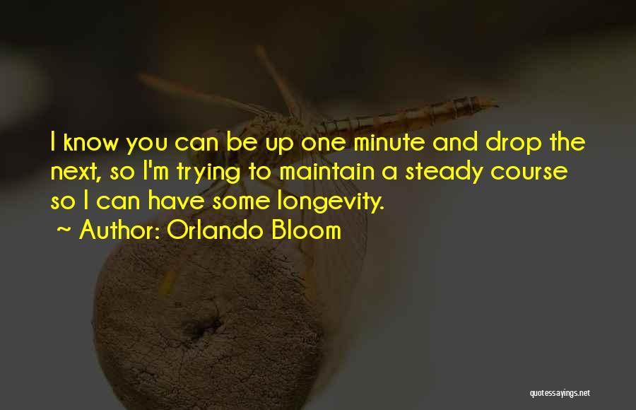 Orlando Bloom Quotes: I Know You Can Be Up One Minute And Drop The Next, So I'm Trying To Maintain A Steady Course