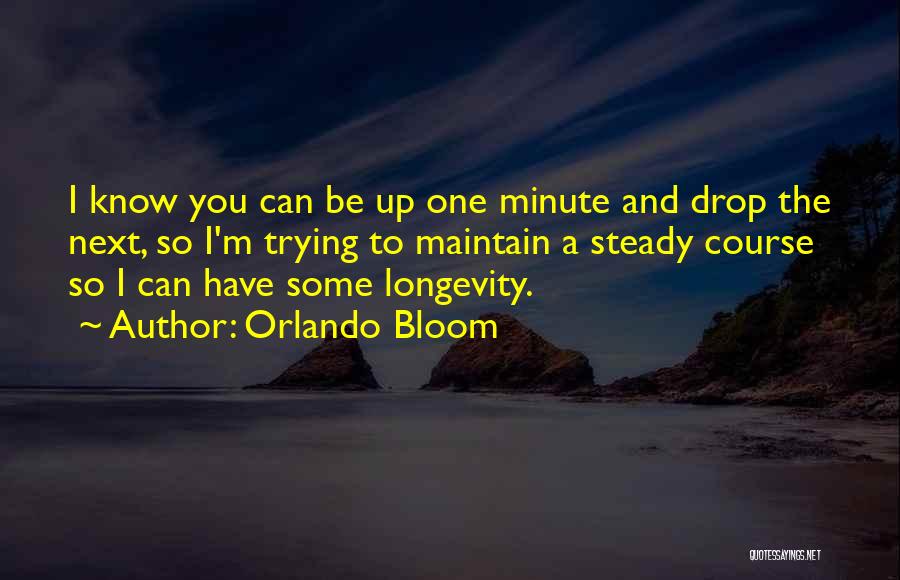 Orlando Bloom Quotes: I Know You Can Be Up One Minute And Drop The Next, So I'm Trying To Maintain A Steady Course