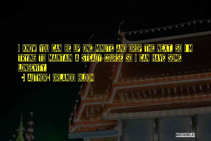 Orlando Bloom Quotes: I Know You Can Be Up One Minute And Drop The Next, So I'm Trying To Maintain A Steady Course