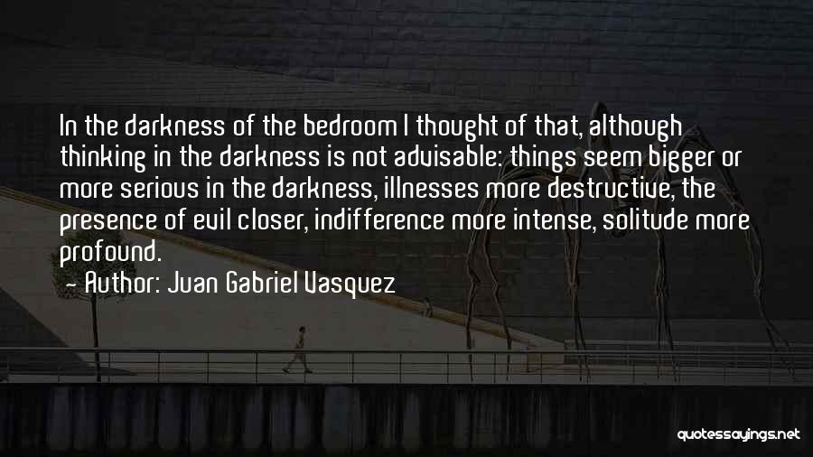 Juan Gabriel Vasquez Quotes: In The Darkness Of The Bedroom I Thought Of That, Although Thinking In The Darkness Is Not Advisable: Things Seem