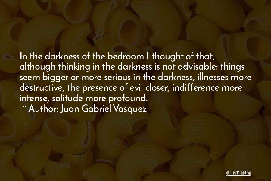 Juan Gabriel Vasquez Quotes: In The Darkness Of The Bedroom I Thought Of That, Although Thinking In The Darkness Is Not Advisable: Things Seem