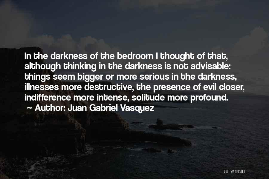 Juan Gabriel Vasquez Quotes: In The Darkness Of The Bedroom I Thought Of That, Although Thinking In The Darkness Is Not Advisable: Things Seem