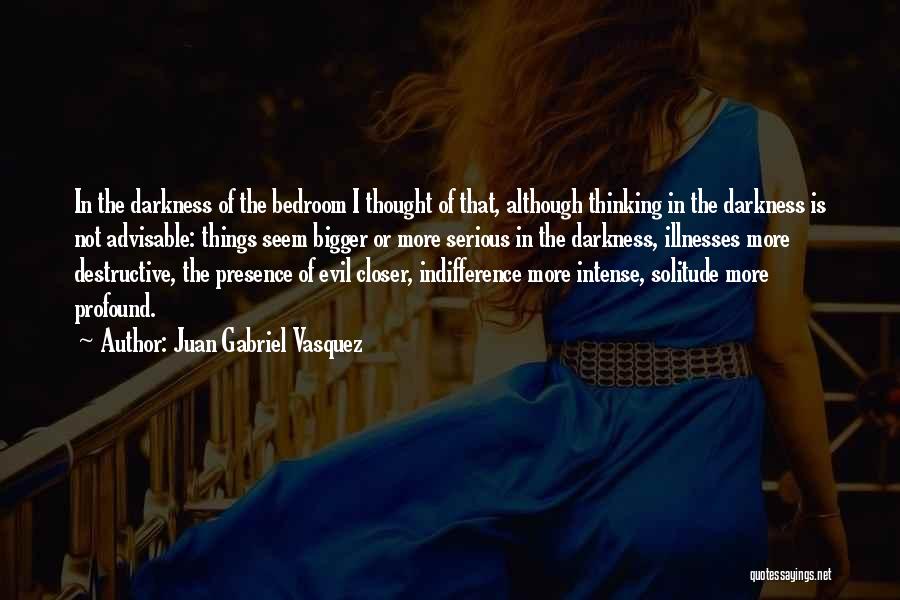 Juan Gabriel Vasquez Quotes: In The Darkness Of The Bedroom I Thought Of That, Although Thinking In The Darkness Is Not Advisable: Things Seem