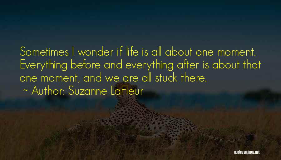 Suzanne LaFleur Quotes: Sometimes I Wonder If Life Is All About One Moment. Everything Before And Everything After Is About That One Moment,