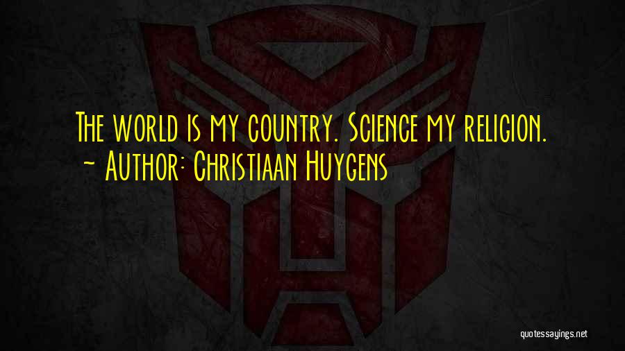 Christiaan Huygens Quotes: The World Is My Country. Science My Religion.