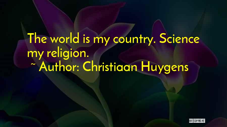 Christiaan Huygens Quotes: The World Is My Country. Science My Religion.