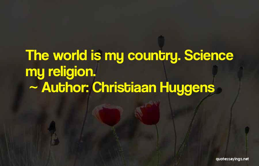 Christiaan Huygens Quotes: The World Is My Country. Science My Religion.