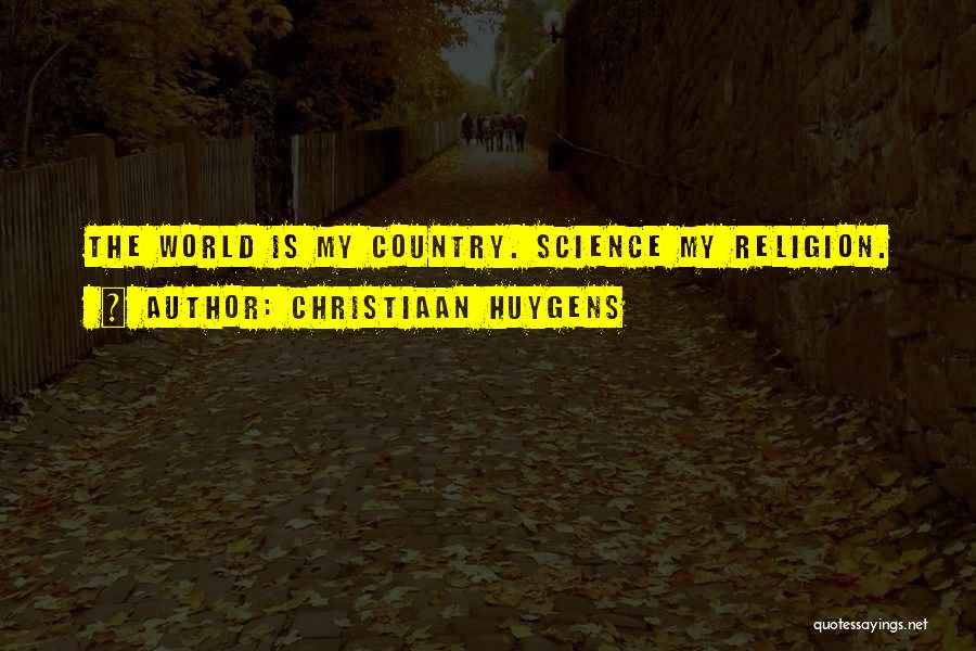 Christiaan Huygens Quotes: The World Is My Country. Science My Religion.