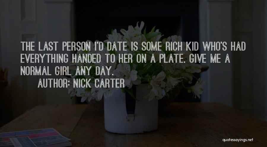 Nick Carter Quotes: The Last Person I'd Date Is Some Rich Kid Who's Had Everything Handed To Her On A Plate. Give Me