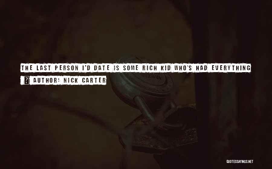 Nick Carter Quotes: The Last Person I'd Date Is Some Rich Kid Who's Had Everything Handed To Her On A Plate. Give Me