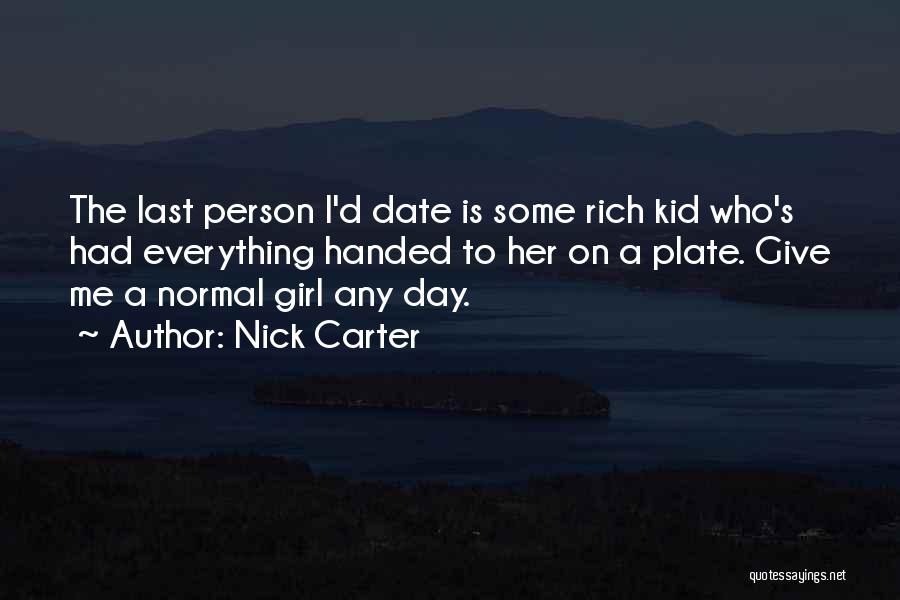 Nick Carter Quotes: The Last Person I'd Date Is Some Rich Kid Who's Had Everything Handed To Her On A Plate. Give Me