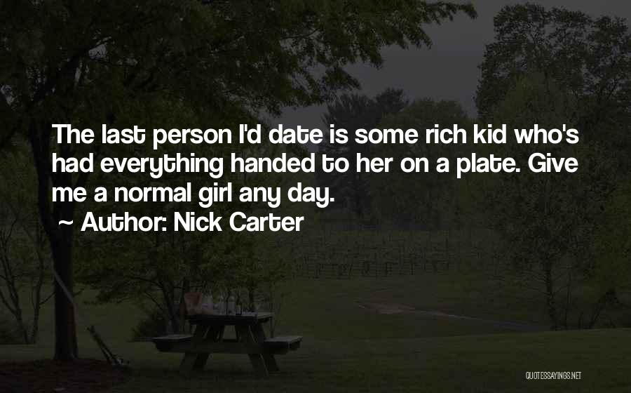 Nick Carter Quotes: The Last Person I'd Date Is Some Rich Kid Who's Had Everything Handed To Her On A Plate. Give Me