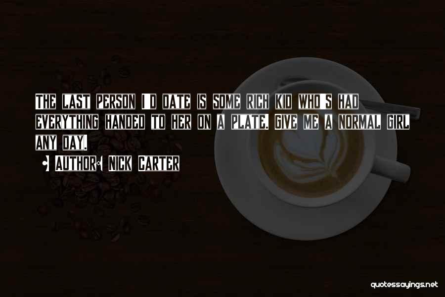 Nick Carter Quotes: The Last Person I'd Date Is Some Rich Kid Who's Had Everything Handed To Her On A Plate. Give Me