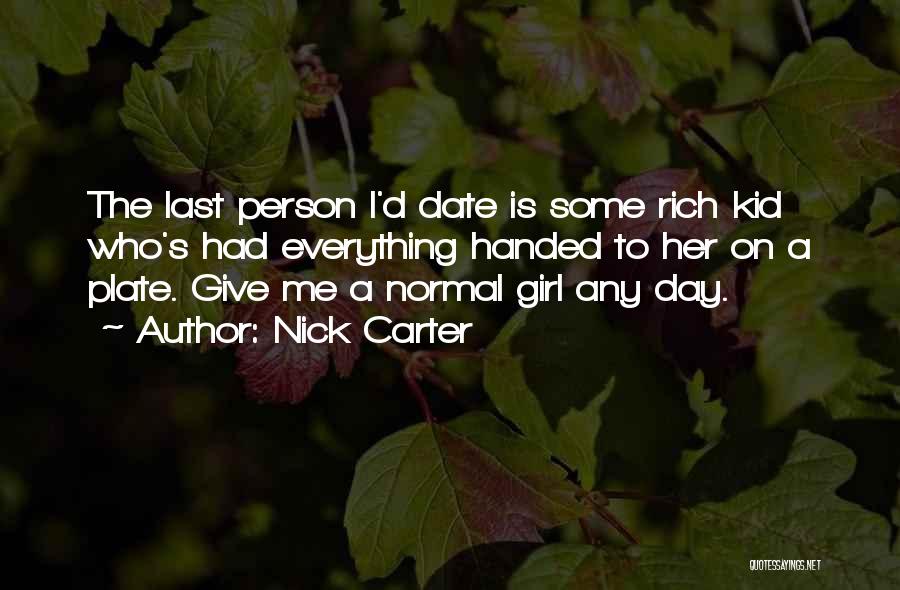 Nick Carter Quotes: The Last Person I'd Date Is Some Rich Kid Who's Had Everything Handed To Her On A Plate. Give Me