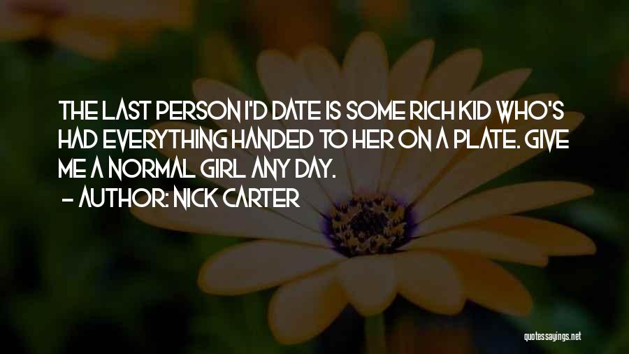 Nick Carter Quotes: The Last Person I'd Date Is Some Rich Kid Who's Had Everything Handed To Her On A Plate. Give Me