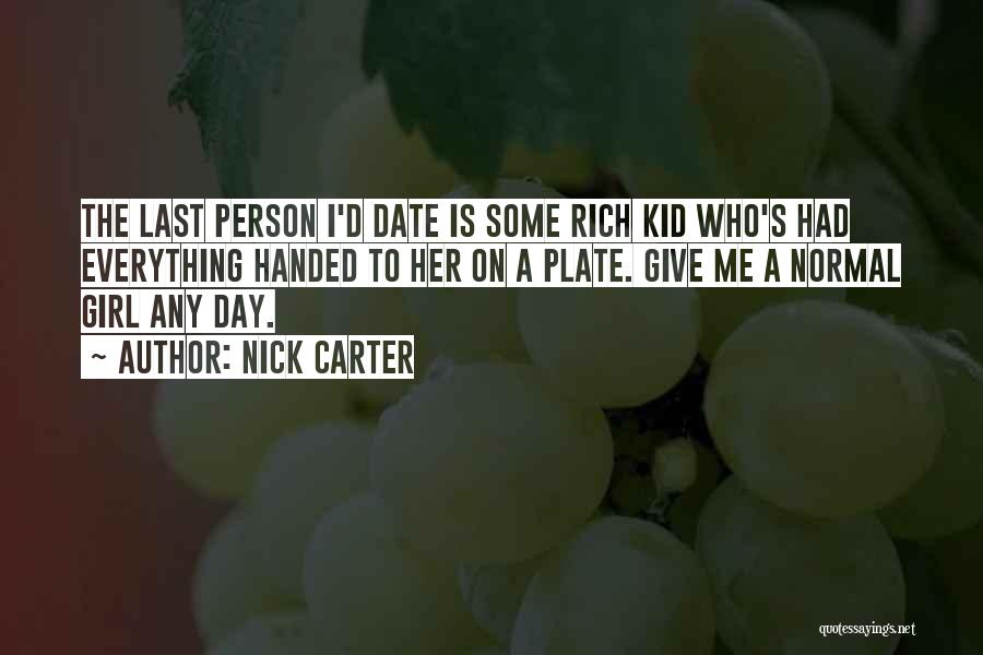 Nick Carter Quotes: The Last Person I'd Date Is Some Rich Kid Who's Had Everything Handed To Her On A Plate. Give Me