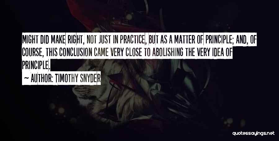 Timothy Snyder Quotes: Might Did Make Right, Not Just In Practice, But As A Matter Of Principle; And, Of Course, This Conclusion Came