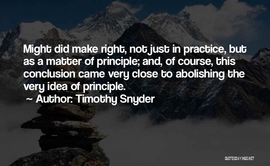 Timothy Snyder Quotes: Might Did Make Right, Not Just In Practice, But As A Matter Of Principle; And, Of Course, This Conclusion Came