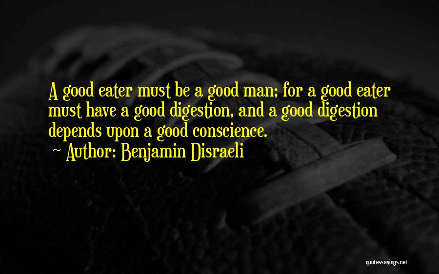 Benjamin Disraeli Quotes: A Good Eater Must Be A Good Man; For A Good Eater Must Have A Good Digestion, And A Good
