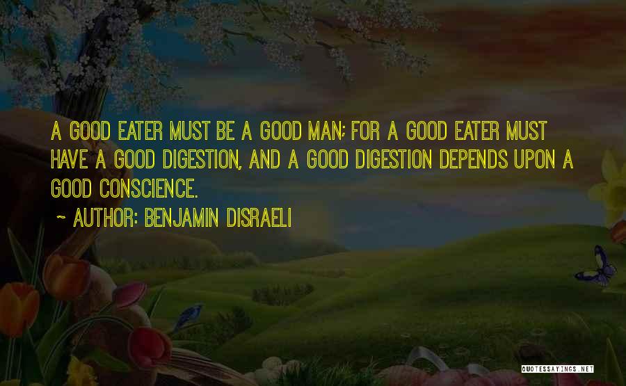 Benjamin Disraeli Quotes: A Good Eater Must Be A Good Man; For A Good Eater Must Have A Good Digestion, And A Good