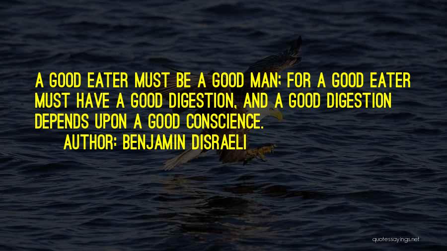 Benjamin Disraeli Quotes: A Good Eater Must Be A Good Man; For A Good Eater Must Have A Good Digestion, And A Good